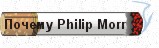 Почему  Philip Morris ?